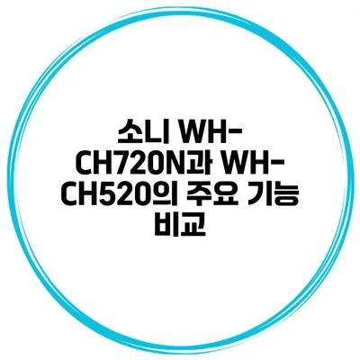 소니 WH-CH720N과 WH-CH520의 주요 기능 비교