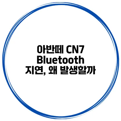 아반떼 CN7 Bluetooth 지연, 왜 발생할까?