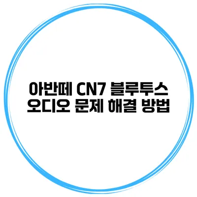 아반떼 CN7 블루투스 오디오 문제 해결 방법