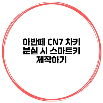 아반떼 CN7 차키 분실 시 스마트키 제작하기