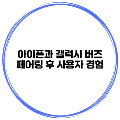 아이폰과 갤럭시 버즈 페어링 후 사용자 경험