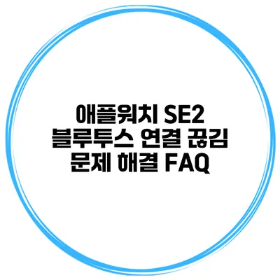 애플워치 SE2 블루투스 연결 끊김 문제 해결 FAQ