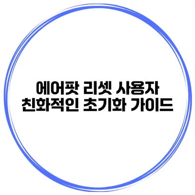 에어팟 리셋 사용자 친화적인 초기화 가이드