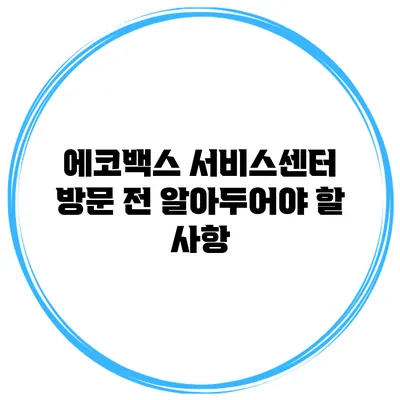 에코백스 서비스센터 방문 전 알아두어야 할 사항