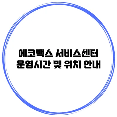 에코백스 서비스센터 운영시간 및 위치 안내