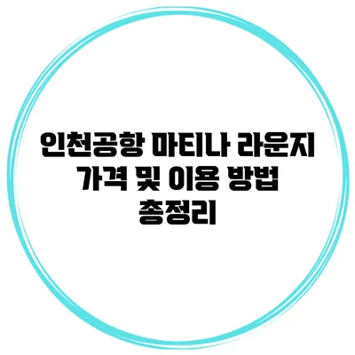 인천공항 마티나 라운지 가격 및 이용 방법 총정리