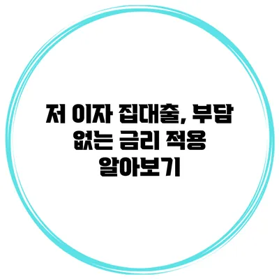 저 이자 집대출, 부담 없는 금리 적용 알아보기