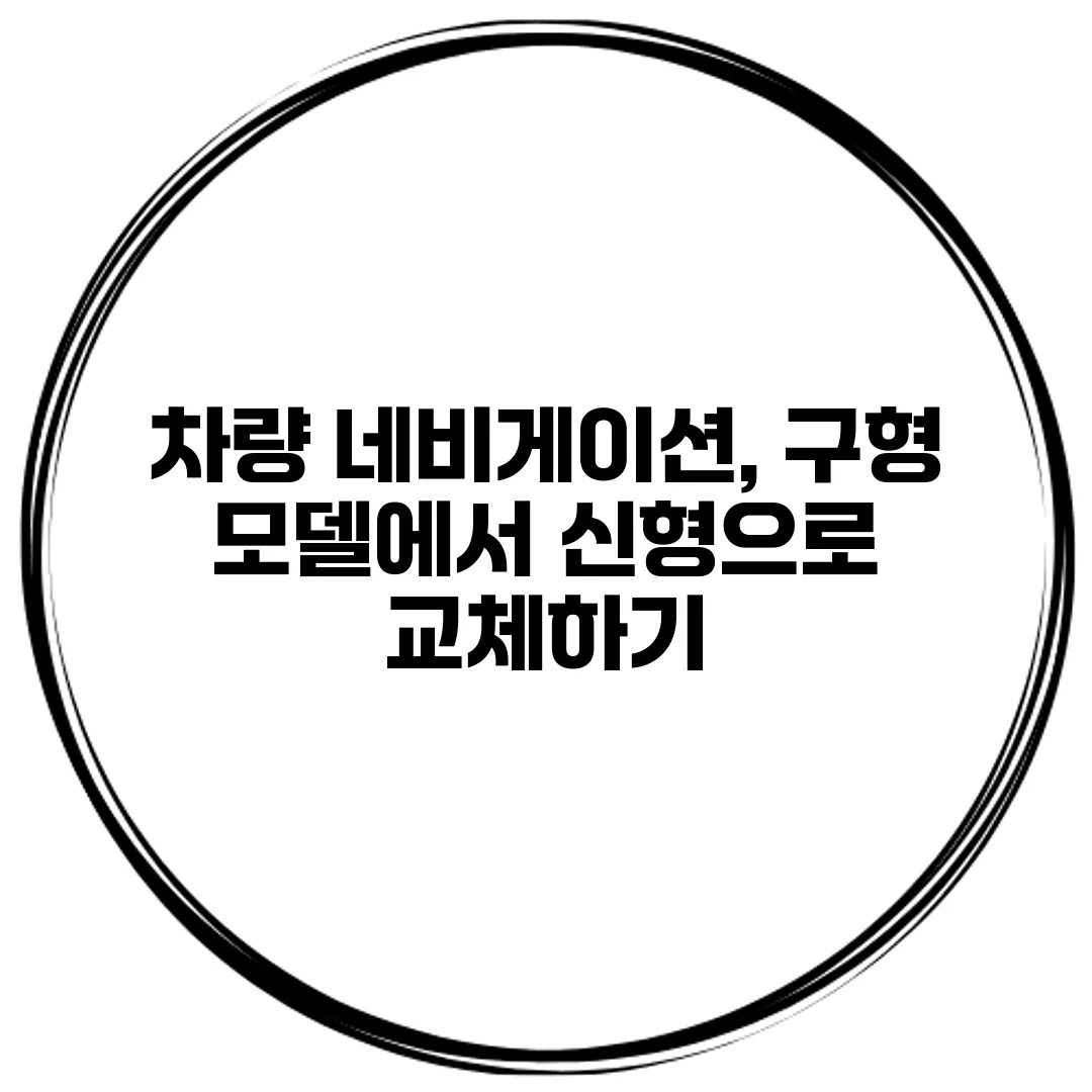 차량 네비게이션, 구형 모델에서 신형으로 교체하기