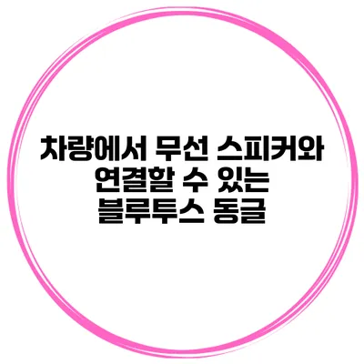 차량에서 무선 스피커와 연결할 수 있는 블루투스 동글