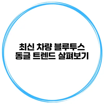최신 차량 블루투스 동글 트렌드 살펴보기