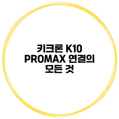 키크론 K10 PROMAX 연결의 모든 것