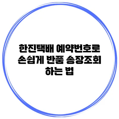 한진택배 예약번호로 손쉽게 반품 송장조회 하는 법